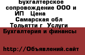 Бухгалтерское сопровождение ООО и ИП › Цена ­ 1 000 - Самарская обл., Тольятти г. Услуги » Бухгалтерия и финансы   